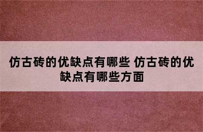 仿古砖的优缺点有哪些 仿古砖的优缺点有哪些方面